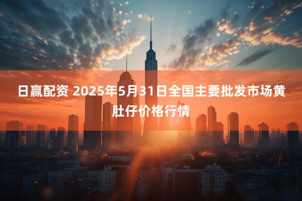 日赢配资 2025年5月31日全国主要批发市场黄肚仔价格行情