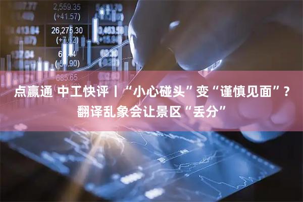 点赢通 中工快评丨“小心碰头”变“谨慎见面”？翻译乱象会让景区“丢分”