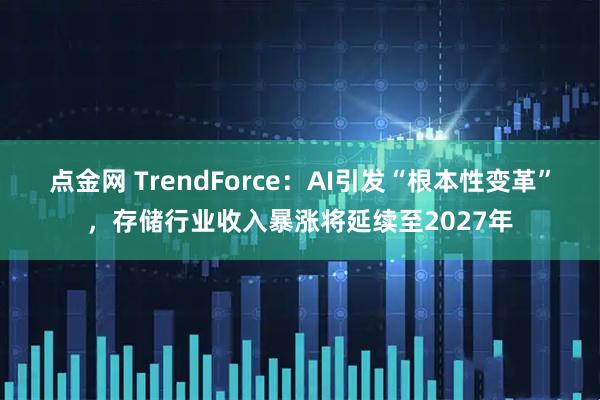 点金网 TrendForce：AI引发“根本性变革”，存储行业收入暴涨将延续至2027年