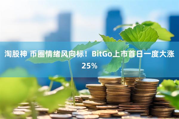 淘股神 币圈情绪风向标！BitGo上市首日一度大涨25%