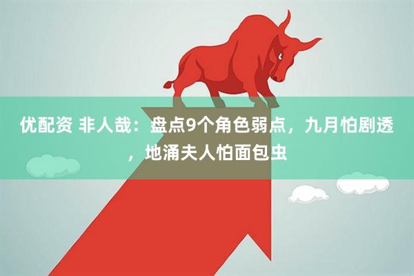 优配资 非人哉：盘点9个角色弱点，九月怕剧透，地涌夫人怕面包虫