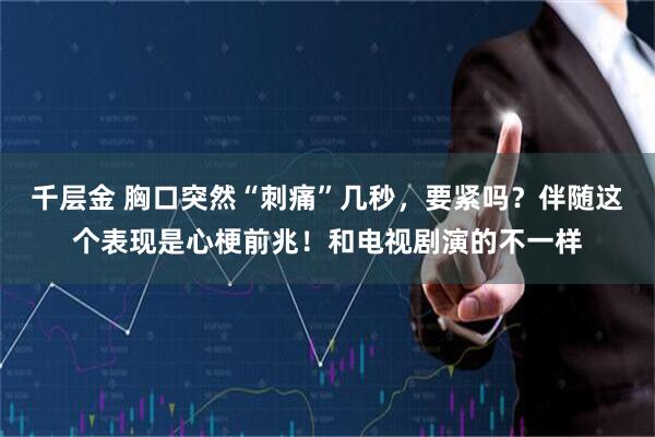 千层金 胸口突然“刺痛”几秒，要紧吗？伴随这个表现是心梗前兆！和电视剧演的不一样