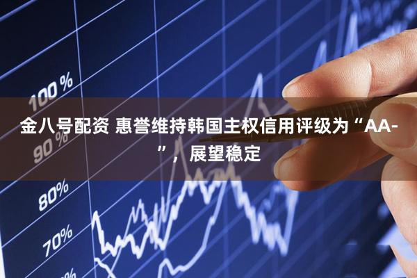 金八号配资 惠誉维持韩国主权信用评级为“AA-”，展望稳定