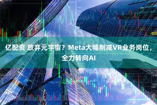 亿配资 放弃元宇宙？Meta大幅削减VR业务岗位，全力转向AI