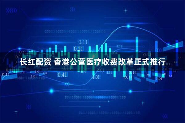 长红配资 香港公营医疗收费改革正式推行
