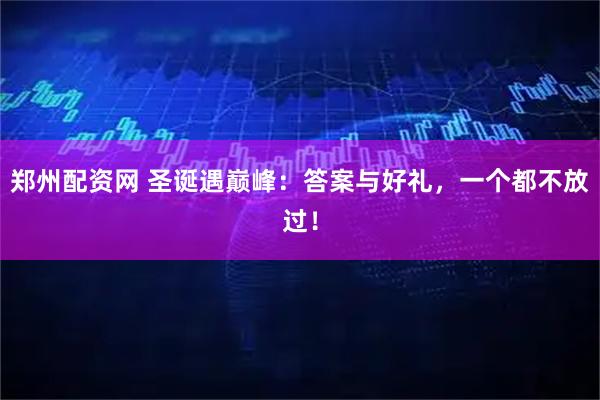 郑州配资网 圣诞遇巅峰：答案与好礼，一个都不放过！
