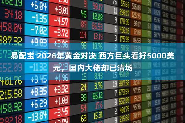 易配宝 2026年黄金对决 西方巨头看好5000美元，国内大佬却已清场