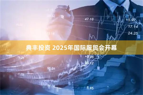典丰投资 2025年国际服贸会开幕